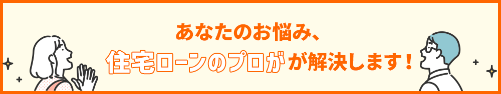 あなたのお悩み、住宅ローンのプロが解決します！